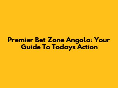 Premier Bet Zone Angola: Your Guide To Today's Action
