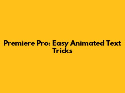 Premiere Pro: Easy Animated Text Tricks