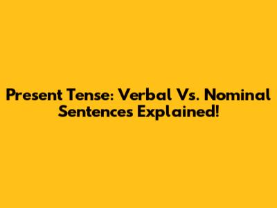 Present Tense: Verbal Vs. Nominal Sentences Explained!