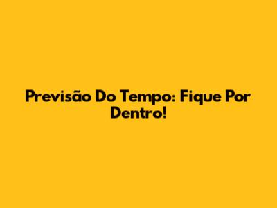 Previsão Do Tempo: Fique Por Dentro!