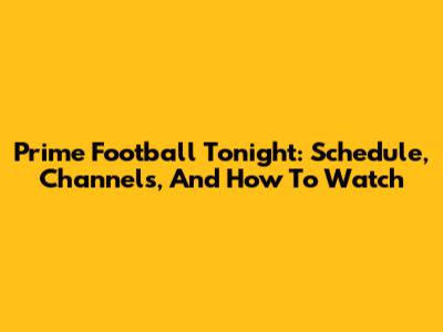 Prime Football Tonight: Schedule, Channels, And How To Watch