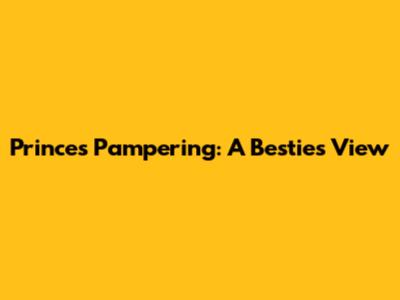 Prince's Pampering: A Bestie's View