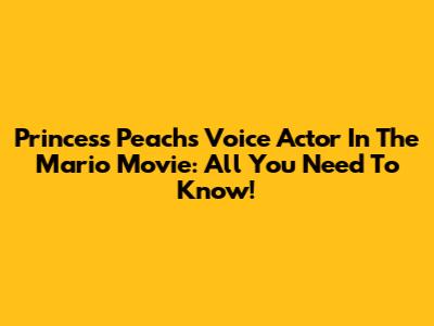 Princess Peach's Voice Actor In The Mario Movie: All You Need To Know!