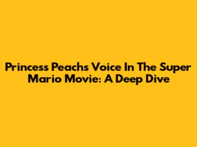 Princess Peach's Voice In The Super Mario Movie: A Deep Dive