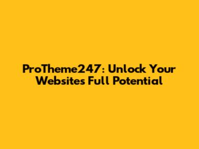ProTheme247: Unlock Your Website's Full Potential