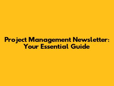 Project Management Newsletter: Your Essential Guide
