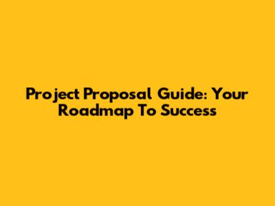 Project Proposal Guide: Your Roadmap To Success