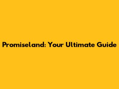 Promiseland: Your Ultimate Guide