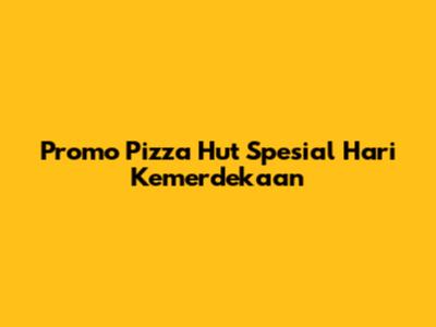 Promo Pizza Hut Spesial Hari Kemerdekaan