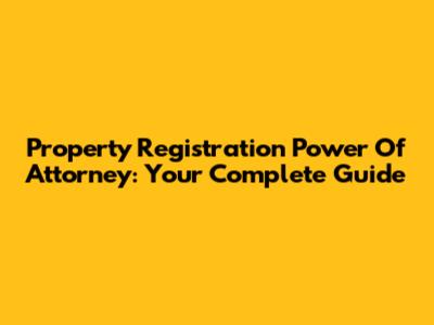 Property Registration Power Of Attorney: Your Complete Guide