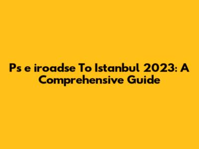 Ps**e**iroadse To Istanbul 2023: A Comprehensive Guide