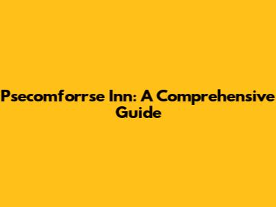 Psecomforrse Inn: A Comprehensive Guide