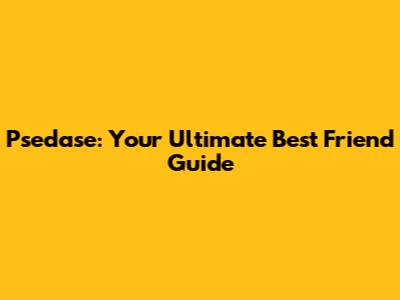 Psedase: Your Ultimate Best Friend Guide