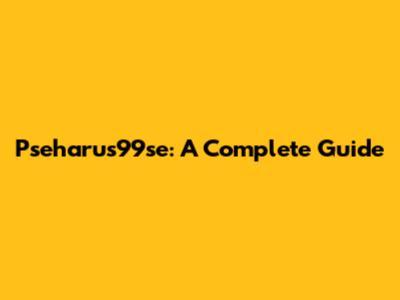 Pseharus99se: A Complete Guide