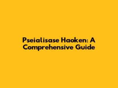 Pseialisase Haoken: A Comprehensive Guide