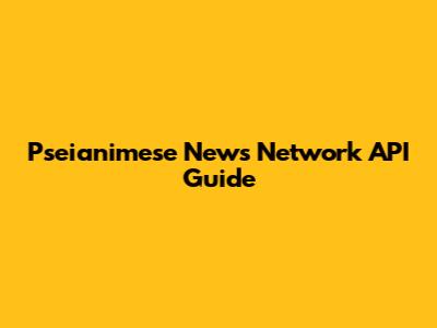 Pseianimese News Network API Guide