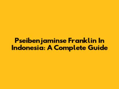 Pseibenjaminse Franklin In Indonesia: A Complete Guide