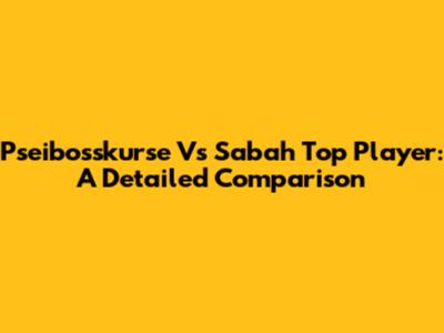 Pseibosskurse Vs Sabah Top Player: A Detailed Comparison