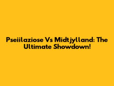Pseiilaziose Vs Midtjylland: The Ultimate Showdown!