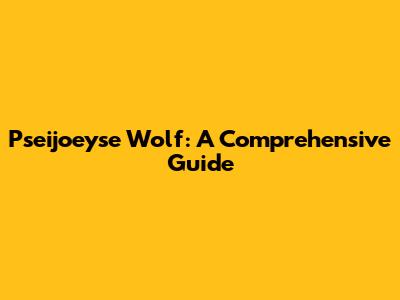 Pseijoeyse Wolf: A Comprehensive Guide