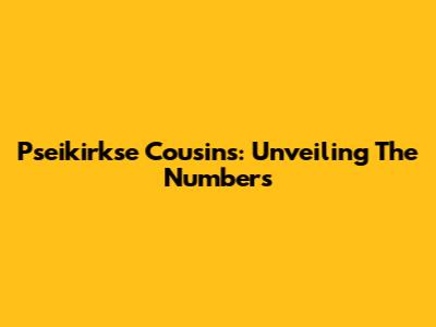 Pseikirkse Cousins: Unveiling The Numbers