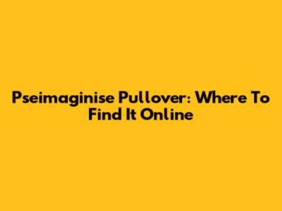 Pseimaginise Pullover: Where To Find It Online