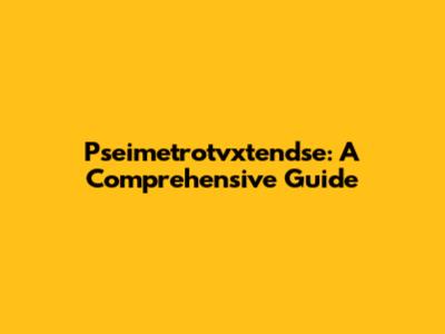 Pseimetrotvxtendse: A Comprehensive Guide