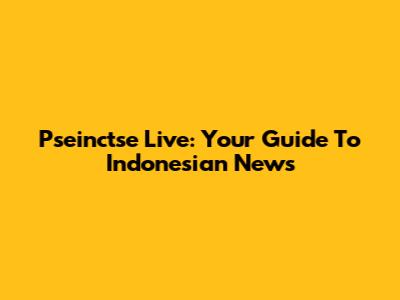 Pseinctse Live: Your Guide To Indonesian News