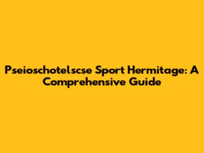 Pseioschotelscse Sport Hermitage: A Comprehensive Guide