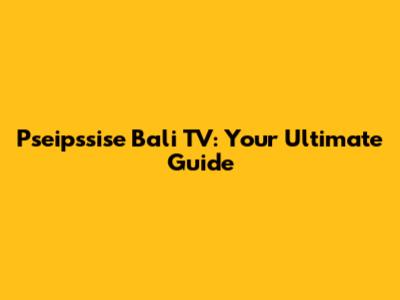 Pseipssise Bali TV: Your Ultimate Guide