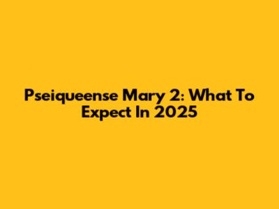 Pseiqueense Mary 2: What To Expect In 2025