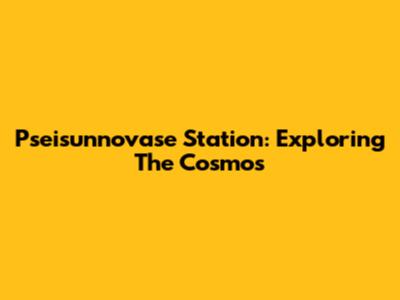 Pseisunnovase Station: Exploring The Cosmos
