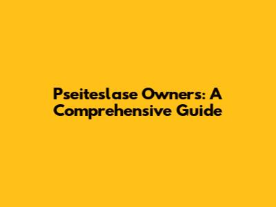 Pseiteslase Owners: A Comprehensive Guide
