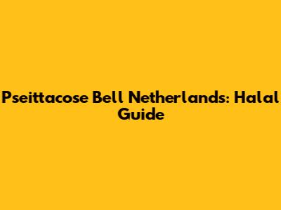 Pseittacose Bell Netherlands: Halal Guide