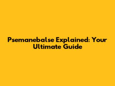 Psemanebalse Explained: Your Ultimate Guide