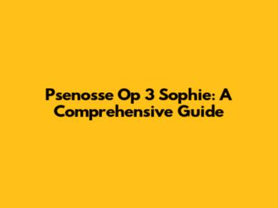 Psenosse Op 3 Sophie: A Comprehensive Guide