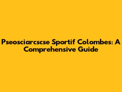 Pseosciarcscse Sportif Colombes: A Comprehensive Guide