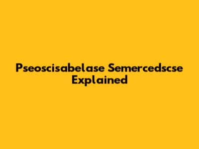 Pseoscisabelase Semercedscse Explained