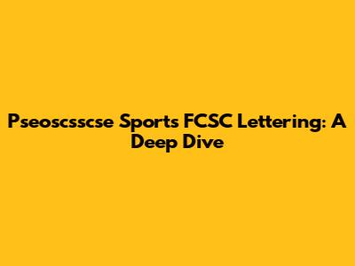 Pseoscsscse Sports FCSC Lettering: A Deep Dive