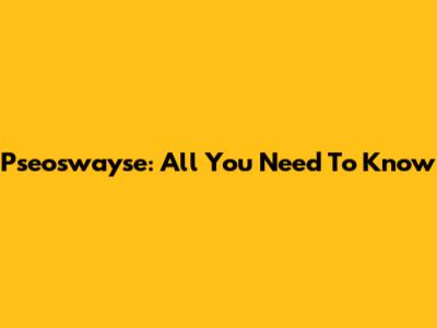 Pseoswayse: All You Need To Know