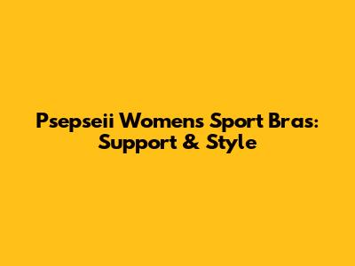 Psepseii Women's Sport Bras: Support & Style