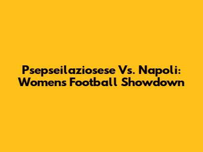 Psepseilaziosese Vs. Napoli: Women's Football Showdown