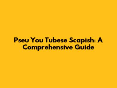 Pseu You Tubese Scapish: A Comprehensive Guide