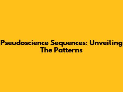 Pseudoscience Sequences: Unveiling The Patterns