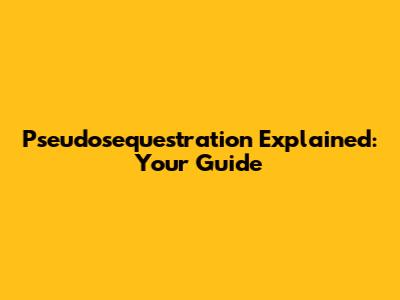 Pseudosequestration Explained: Your Guide