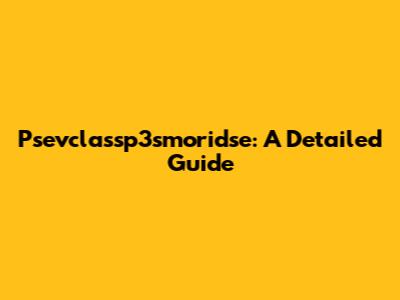Psevclassp3smoridse: A Detailed Guide
