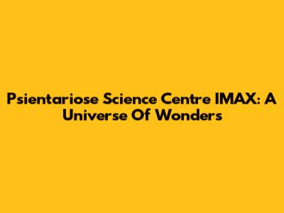 Psientariose Science Centre IMAX: A Universe Of Wonders