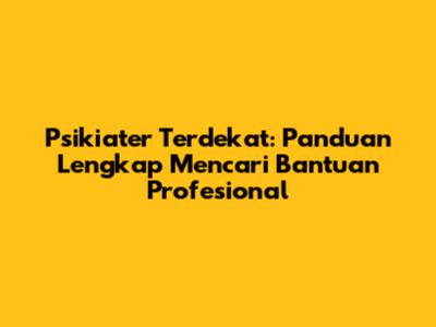 Psikiater Terdekat: Panduan Lengkap Mencari Bantuan Profesional