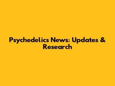 Psychedelics News: Updates & Research
