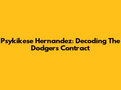 Psykikese Hernandez: Decoding The Dodgers Contract